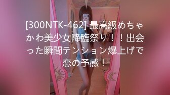 [300NTK-462] 最高級めちゃかわ美少女降臨祭り！！出会った瞬間テンション爆上げで恋の予感！