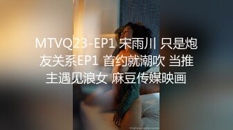 MTVQ23-EP1 宋雨川 只是炮友关系EP1 首约就潮吹 当推主遇见浪女 麻豆传媒映画