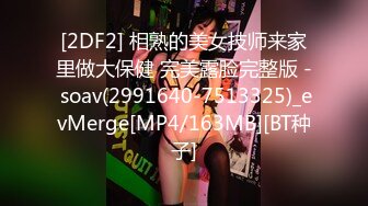 [2DF2] 相熟的美女技师来家里做大保健 完美露脸完整版 - soav(2991640-7513325)_evMerge[MP4/163MB][BT种子]