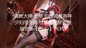 调教大神 七爷 约炮调教各种少妇学生妹 付费电报群完整版合集【252v】   (30)