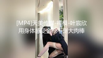 [MP4]天美传媒-裸模-叶宸欣用身体感受金枪不倒大肉棒