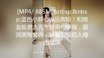 [MP4/ 885M]&nbsp;&nbsp;蓝色小背心极品御姐！和炮友收费大秀！骑乘位爆操，圆润美臀套弄，扶着屁股后入撞击猛操