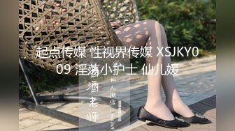 起点传媒 性视界传媒 XSJKY009 淫荡小护士 仙儿媛