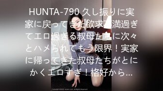 HUNTA-790 久し振りに実家に戻ってきた欲求不満過ぎてエロ過ぎる叔母たちに次々とハメられてもう限界！実家に帰ってきた叔母たちがとにかくエロすぎ！格好から…