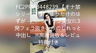 FC2PPV 3448239 【オナ禁シリーズ!!】フェラだけのはずが・・・プリケツ美女に3発フェラ抜きからのしれっと中出し♥※高画質版＆レビュー特典付き♪