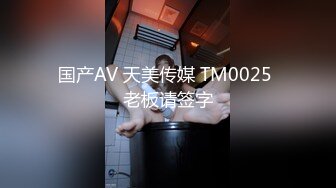 国产AV 天美传媒 TM0025 老板请签字