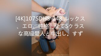 [4K]107SDHS-048 ルックス、エロ、性格、全てSクラスな高級愛人と中出し。すず