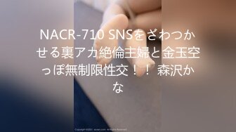 NACR-710 SNSをざわつかせる裏アカ絶倫主婦と金玉空っぽ無制限性交！！ 森沢かな