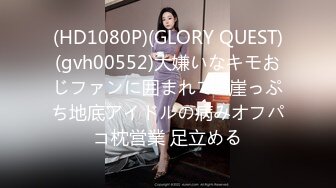 (HD1080P)(GLORY QUEST)(gvh00552)大嫌いなキモおじファンに囲まれて…崖っぷち地底アイドルの病みオフパコ枕営業 足立める