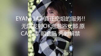 EYAN-142 真正空姐的服务!!　无限发射OK泡泡浴女郎 原CA人妻 朝仓凪 内射解禁