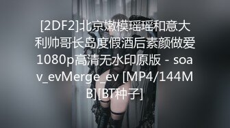 [2DF2]北京嫩模瑶瑶和意大利帅哥长岛度假酒后素颜做爱1080p高清无水印原版 - soav_evMerge_ev [MP4/144MB][BT种子]