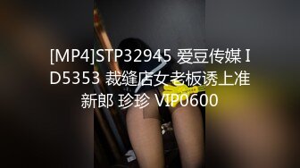 [MP4]STP32945 爱豆传媒 ID5353 裁缝店女老板诱上准新郎 珍珍 VIP0600