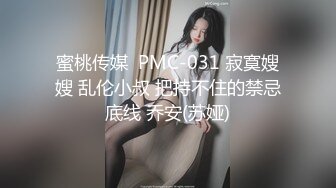 蜜桃传媒  PMC-031 寂寞嫂嫂 乱伦小叔 把持不住的禁忌底线 乔安(苏娅)