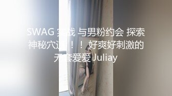 SWAG 实战 与男粉约会 探索神秘穴道 ！！ 好爽好刺激的无套爱爱 Juliay