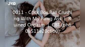 0011 - Cock Box Ball Crushing With My Pawg Ass ｜ Ruined Orgasm ｜ CBT (ph608511e20c6b0)