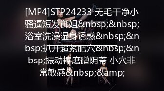 [MP4]STP24233 无毛干净小骚逼短发御姐&nbsp;&nbsp;浴室洗澡湿身诱惑&nbsp;&nbsp;扒开超紧肥穴&nbsp;&nbsp;振动棒磨蹭阴蒂 小穴非常敏感&nbsp;&amp;