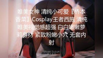 唯美女神 清纯小可爱〖桥本香菜〗Cosplay王者西施 清纯唯美视觉感超强 白白嫩嫩萝莉身材 紧致粉嫩小穴 无套内射