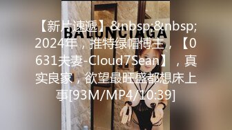 【新片速遞】&nbsp;&nbsp;2024年，推特绿帽博主，【0631夫妻-Cloud7Sean】，真实良家，欲望最旺盛都想床上事[93M/MP4/10:39]