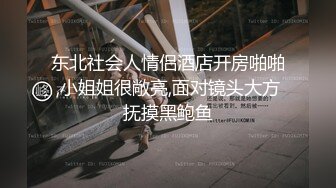 东北社会人情侣酒店开房啪啪,小姐姐很敞亮,面对镜头大方抚摸黑鲍鱼