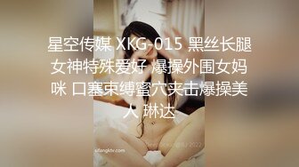 星空传媒 XKG-015 黑丝长腿女神特殊爱好 爆操外围女妈咪 口塞束缚蜜穴夹击爆操美人 琳达