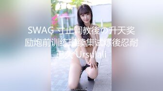 SWAG 寸止调教後の升天奖励炮前训练班续集试炼後忍耐已久 Ursulali