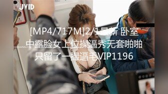 [MP4/717M]2/1最新 卧室中露脸女上位操逼秀无套啪啪只留了一撮逼毛VIP1196