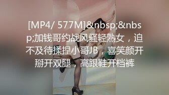 [MP4/ 577M]&nbsp;&nbsp;加钱哥约战风骚轻熟女，迫不及待揉捏小哥JB，喜笑颜开掰开双腿，高跟鞋开档裤