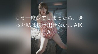 もう一度シてしまったら、きっと私は抜け出せない… AIKA