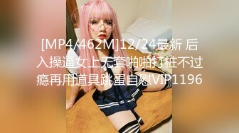 [MP4/462M]12/24最新 后入操逼女上无套啪啪打桩不过瘾再用道具跳蛋自慰VIP1196