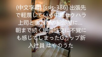 (中文字幕) [ssis-386] 出張先で軽蔑している中年セクハラ上司とまさかの相部屋に… 朝まで続く絶倫性交に不覚にも感じてしまったGカップ新入社員 はやのうた