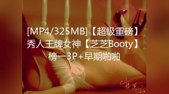 [MP4/325MB]【超级重磅】秀人王牌女神【芝芝Booty】榜一3P+早期啪啪