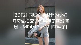 [2DF2] 同城约炮很骚的少妇开房偷拍套子都用完了还没满足 -[MP4/133MB][BT种子]