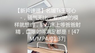 【新片速遞】名媛Ts王可心❤️-，骚气无比，看见她的模样就想约，躺在床上等爸爸射精，口爆射得满足都是！[47M/MP4/01:37]