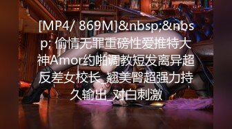 [MP4/ 869M]&nbsp;&nbsp; 偷情无罪重磅性爱推特大神Amor约啪调教短发离异超反差女校长_翘美臀超强力持久输出_对白刺激