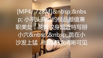 [MP4/ 728M]&nbsp;&nbsp; 小平头高价约极品颜值兼职美女，花臂纹身超近特写掰小穴&nbsp;&nbsp;,跪在小沙发上猛，抽插肥穴清晰可见