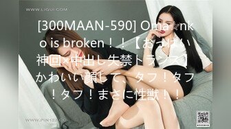 [300MAAN-590] Oma☆nko is broken！！【おっぱい神回×中出し失禁トランス】かわいい顔して、タフ！タフ！タフ！まさに性獣！！