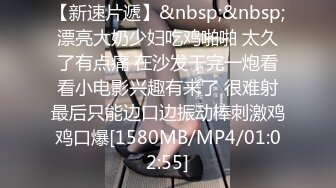 【新速片遞】&nbsp;&nbsp;漂亮大奶少妇吃鸡啪啪 太久了有点痛 在沙发干完一炮看看小电影兴趣有来了 很难射最后只能边口边振动棒刺激鸡鸡口爆[1580MB/MP4/01:02:55]