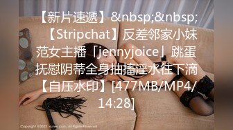 【新片速遞】&nbsp;&nbsp;✨【Stripchat】反差邻家小妹范女主播「jennyjoice」跳蛋抚慰阴蒂全身抽搐淫水往下滴【自压水印】[477MB/MP4/14:28]