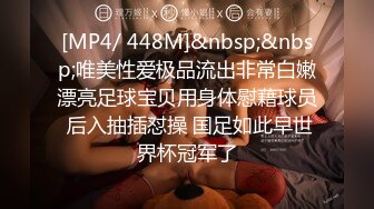 [MP4/ 448M]&nbsp;&nbsp;唯美性爱极品流出非常白嫩漂亮足球宝贝用身体慰藉球员 后入抽插怼操 国足如此早世界杯冠军了