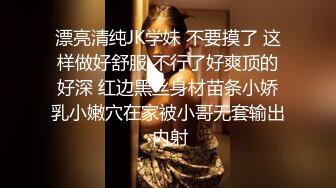 漂亮清纯JK学妹 不要摸了 这样做好舒服 不行了好爽顶的好深 红边黑丝身材苗条小娇乳小嫩穴在家被小哥无套输出 内射