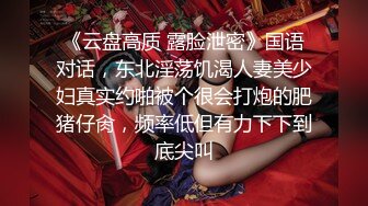 《云盘高质 露脸泄密》国语对话，东北淫荡饥渴人妻美少妇真实约啪被个很会打炮的肥猪仔肏，频率低但有力下下到底尖叫