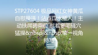 STP27604 极品网红女神黄瓜自慰操逼！沾点口水插入！主动扶屌骑乘位 怼着多毛骚穴猛操&nbsp;&nbsp;第一视角特写