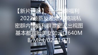 【新片速遞】 五一重磅福利❤️2022最新反差婊23高端私密群内部福利群泄密流出视图基本都露脸美女如云[2640MB/MP4/02:41:07]