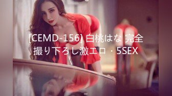 [CEMD-156] 白桃はな 完全撮り下ろし激エロ・5SEX