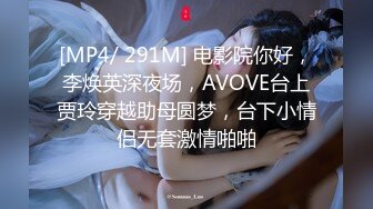 [MP4/ 291M] 电影院你好，李焕英深夜场，AVOVE台上贾玲穿越助母圆梦，台下小情侣无套激情啪啪