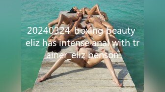 20240324_boxing beauty eliz has intense anal with trainer_eliz benson