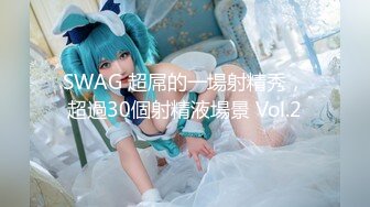 SWAG 超屌的一場射精秀，超過30個射精液場景 Vol.2