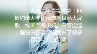 ⚫️⚫️人妻杀手真实偸情！网撩约炮大神suro肉搏极品大屁股一线天美鲍少妇，白浆泛滥，骚货说喜欢你肏我说了好多骚话，对白刺激