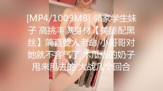 [MP4/1009MB] 邻家学生妹子 高挑丰满身材【美腿配黑丝】简直要人老命 小哥哥对她就不客气了 木瓜版的奶子甩来甩去的 大战几个回合