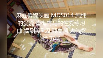 麻豆传媒映画 MDS014 纯纯的爱爱 青梅竹马的性爱练习曲 操到美乳乱颤高潮 人气女优 苏畅